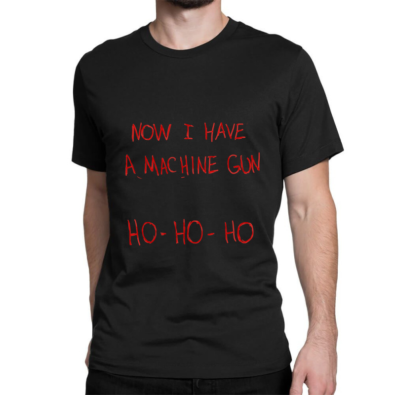 Now I Have A Machine Gun Ho-ho-ho Classic T-shirt by DanielPaulMcdonald | Artistshot