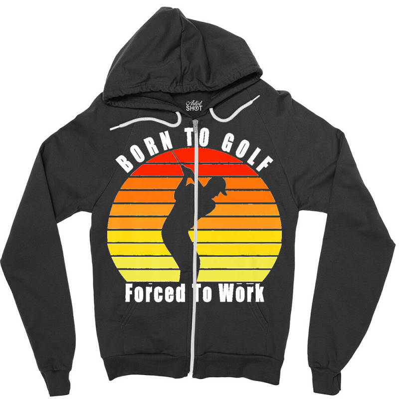 Born To Golf Forced To Work Golfing Golf Course Golfer Clubs Premium Zipper Hoodie by KelcieWhite | Artistshot