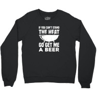 If You Can't Stand The Heat Go Get Me A Beer Crewneck Sweatshirt | Artistshot