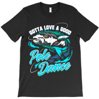 Gotta Love A Good Pole Dance Fishermen Fishing Fan Gift T-shirt | Artistshot