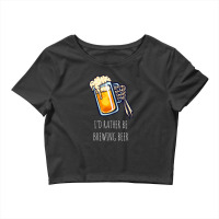 I'd Rather Be Brewing Beer - Funny Homebrew .png Crop Top | Artistshot