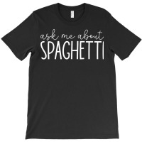 Ask Me About Spaghetti   Funny Spaghetti Pasta Lover T Shirt T-shirt | Artistshot