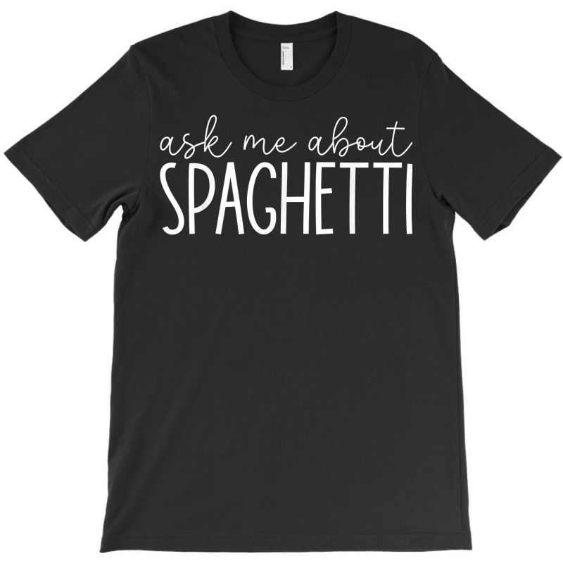 Ask Me About Spaghetti   Funny Spaghetti Pasta Lover T Shirt T-Shirt by beckiguralk28 | Artistshot