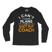 I Can't I Have Plans Shot Put Coach Funny Track And Field T Shirt Long Sleeve Shirts | Artistshot