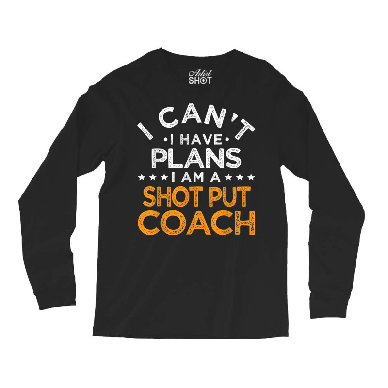 I Can't I Have Plans Shot Put Coach Funny Track And Field T Shirt Long Sleeve Shirts by enaqr0esch | Artistshot