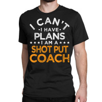 I Can't I Have Plans Shot Put Coach Funny Track And Field T Shirt Classic T-shirt | Artistshot