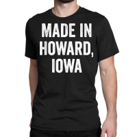 Made In Howard Iowa T Shirt Classic T-shirt | Artistshot