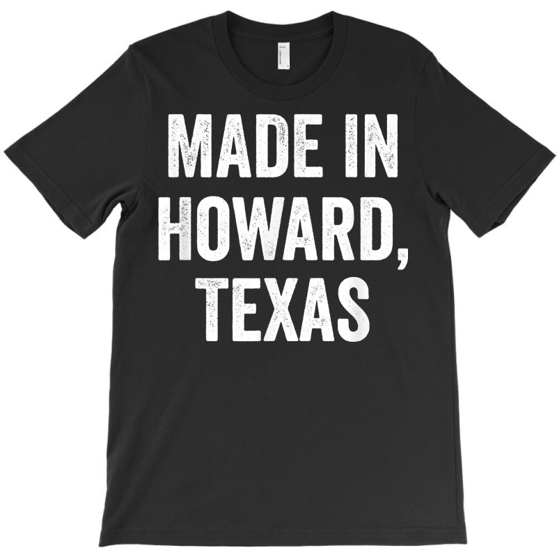 Made In Howard Texas T Shirt T-shirt | Artistshot