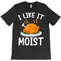 I Like It Moist Funny Thanksgiving Day Turkey Xmas Women T Shirt T-shirt | Artistshot