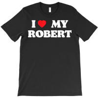 I Love My Robert, I Heart My Robert T Shirt T-shirt | Artistshot