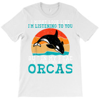 I Might Look Like Im Listening To You But Im Thinking Orca T Shirt T-shirt | Artistshot