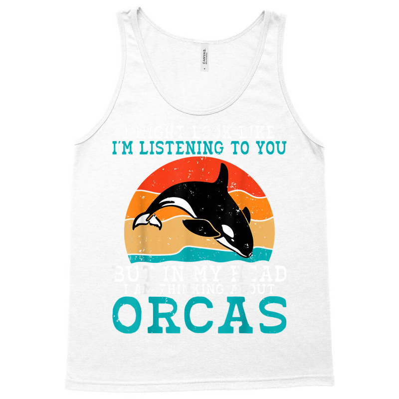 I Might Look Like Im Listening To You But Im Thinking Orca T Shirt Tank Top | Artistshot