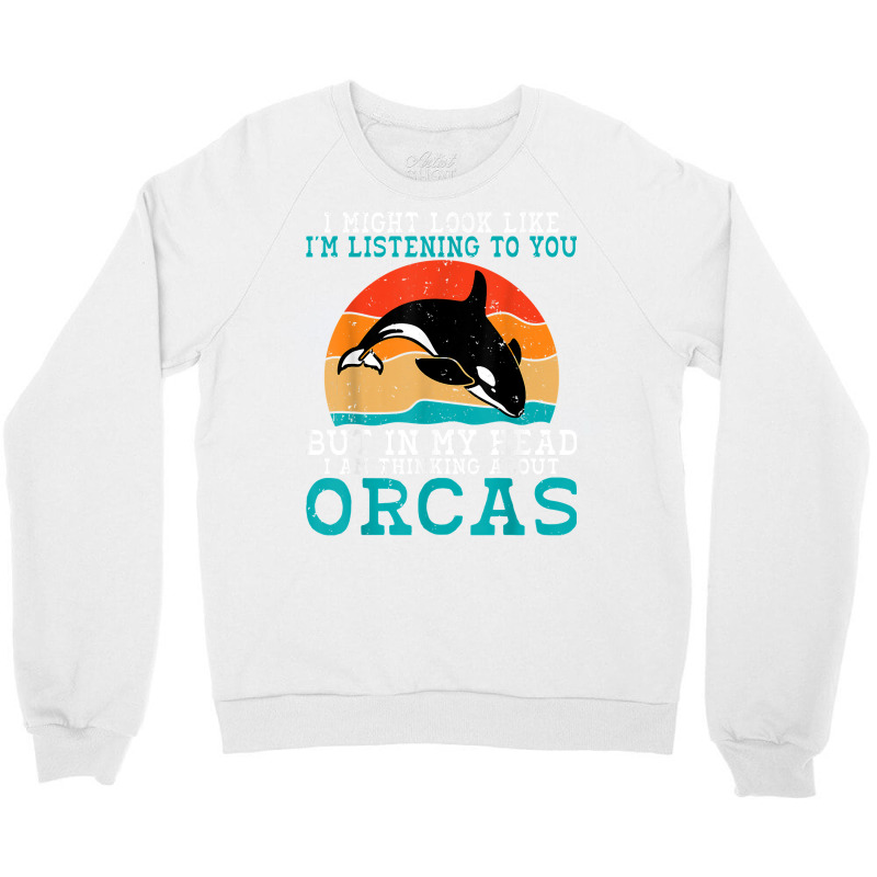 I Might Look Like Im Listening To You But Im Thinking Orca T Shirt Crewneck Sweatshirt | Artistshot