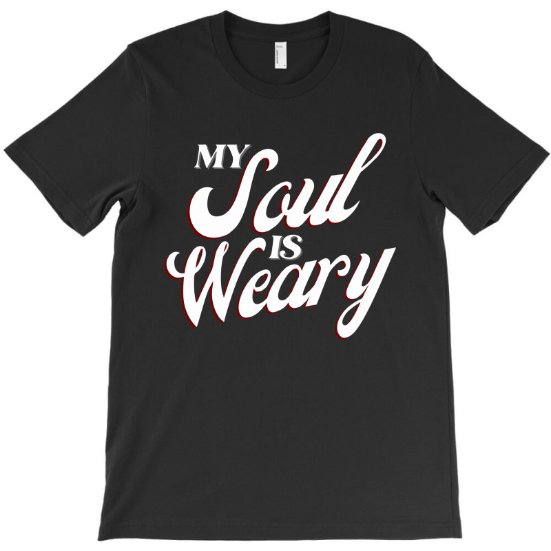 My Soul Is Weary T-shirt | Artistshot