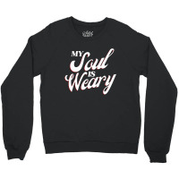 My Soul Is Weary Crewneck Sweatshirt | Artistshot