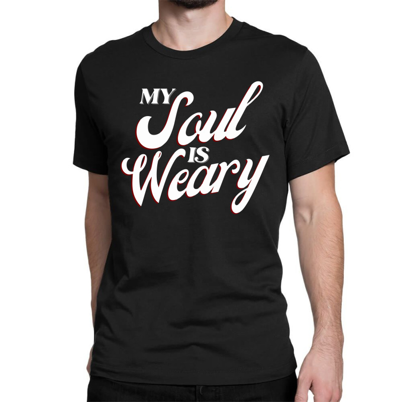 My Soul Is Weary Classic T-shirt | Artistshot