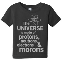 The Universe Is Made Of Protons, Neutrons, Electrons And Morons Baby Tee | Artistshot