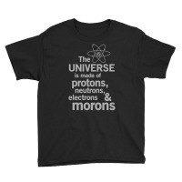 The Universe Is Made Of Protons, Neutrons, Electrons And Morons Youth Tee | Artistshot