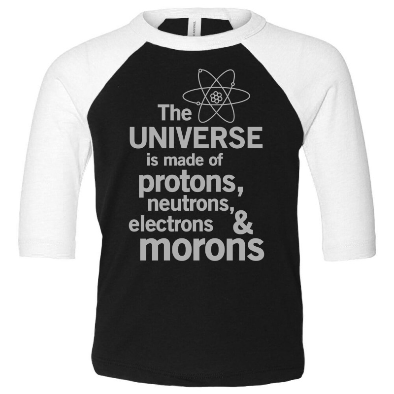 The Universe Is Made Of Protons, Neutrons, Electrons And Morons Toddler 3/4 Sleeve Tee by MOON99 | Artistshot