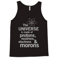 The Universe Is Made Of Protons, Neutrons, Electrons And Morons Tank Top | Artistshot