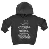 The Universe Is Made Of Protons, Neutrons, Electrons And Morons Toddler Hoodie | Artistshot