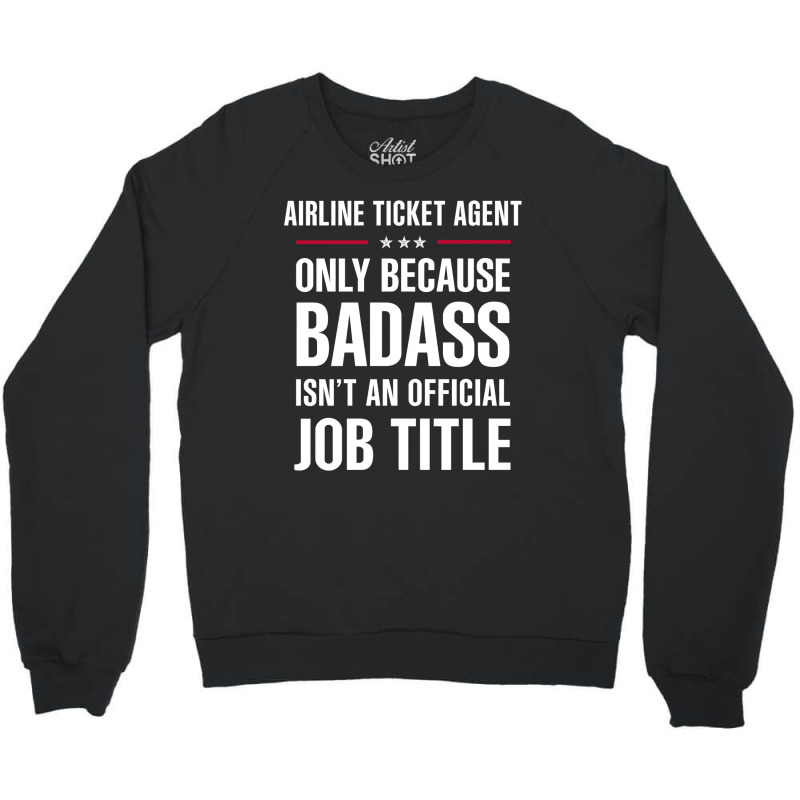 Airline Ticket Agent Because Badass Isn't A Job Title Crewneck Sweatshirt | Artistshot