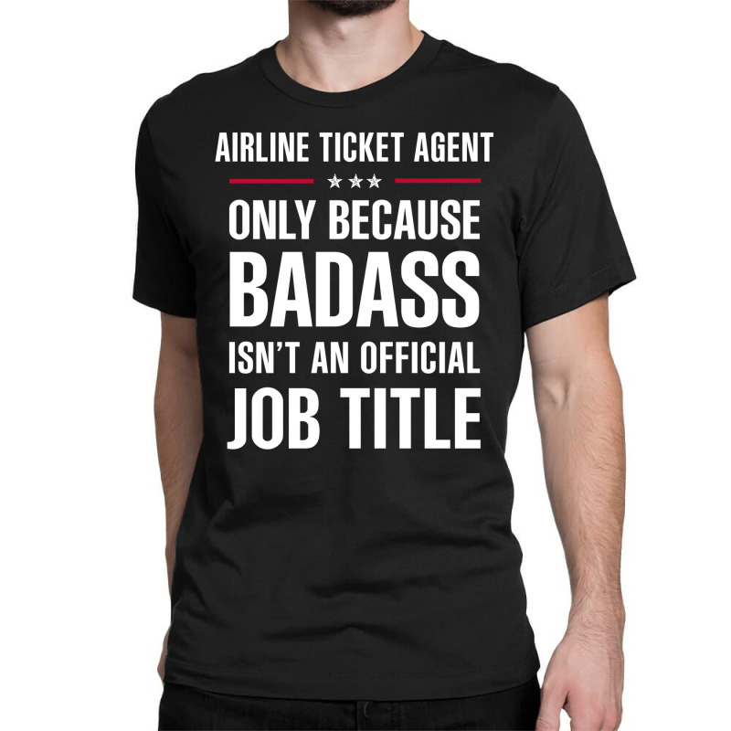 Airline Ticket Agent Because Badass Isn't A Job Title Classic T-shirt | Artistshot