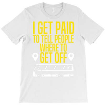 Bus Driver Gift I Get Paid To Tell People Where To Get Off T Shirt T-shirt Designed By Tamkyfashions