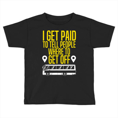Bus Driver Gift I Get Paid To Tell People Where To Get Off T Shirt Toddler T-shirt Designed By Tamkyfashions