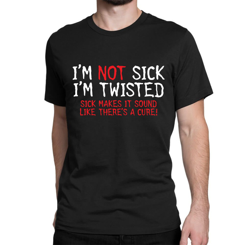 Dem ambition apt Custom I'm Not Sick, I'm Twisted Classic T-shirt By Custom-designs -  Artistshot