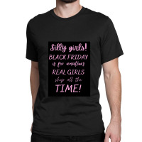 Silly Girls! Black Friday Is For Amateurs Real Girls Shop All The Time Classic T-shirt | Artistshot