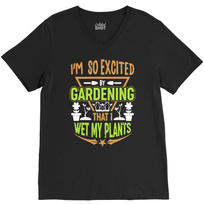 Gardening T  Shirt I'm So Excited By Gardening That I Wet My Plants T V-neck Tee Designed By Gstamm