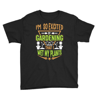 Gardening T  Shirt I'm So Excited By Gardening That I Wet My Plants T Youth Tee Designed By Gstamm