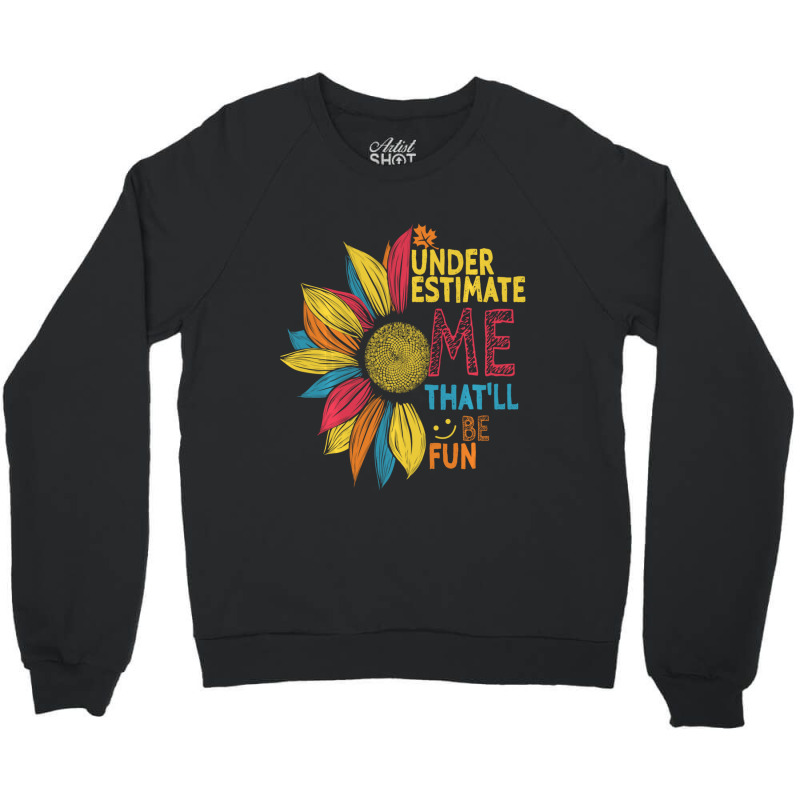 Sunflower Colorful Underestimate Me That'll Be Fun Crewneck Sweatshirt | Artistshot