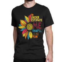 Sunflower Colorful Underestimate Me That'll Be Fun Classic T-shirt | Artistshot