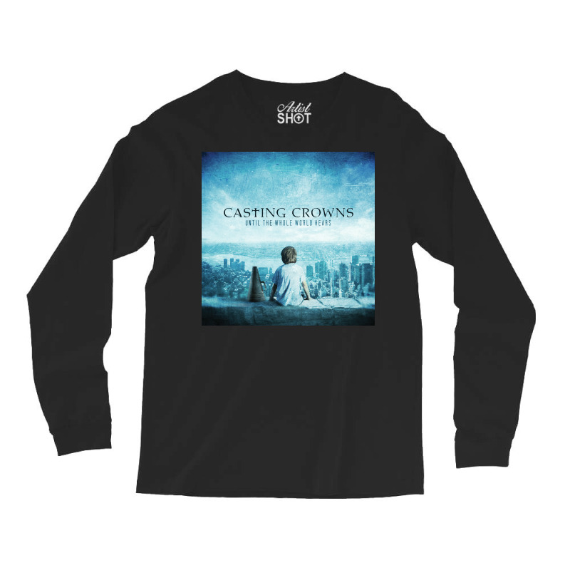 Until The Whole World Hears Casting Crowns Long Sleeve Shirts by LakuRB2022 | Artistshot