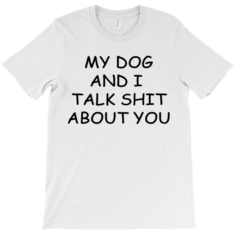 My Dog And I Talk Shit About You T-shirt | Artistshot