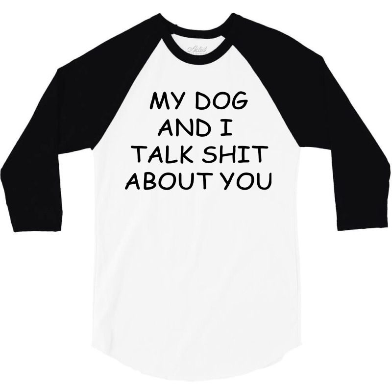 My Dog And I Talk Shit About You 3/4 Sleeve Shirt | Artistshot