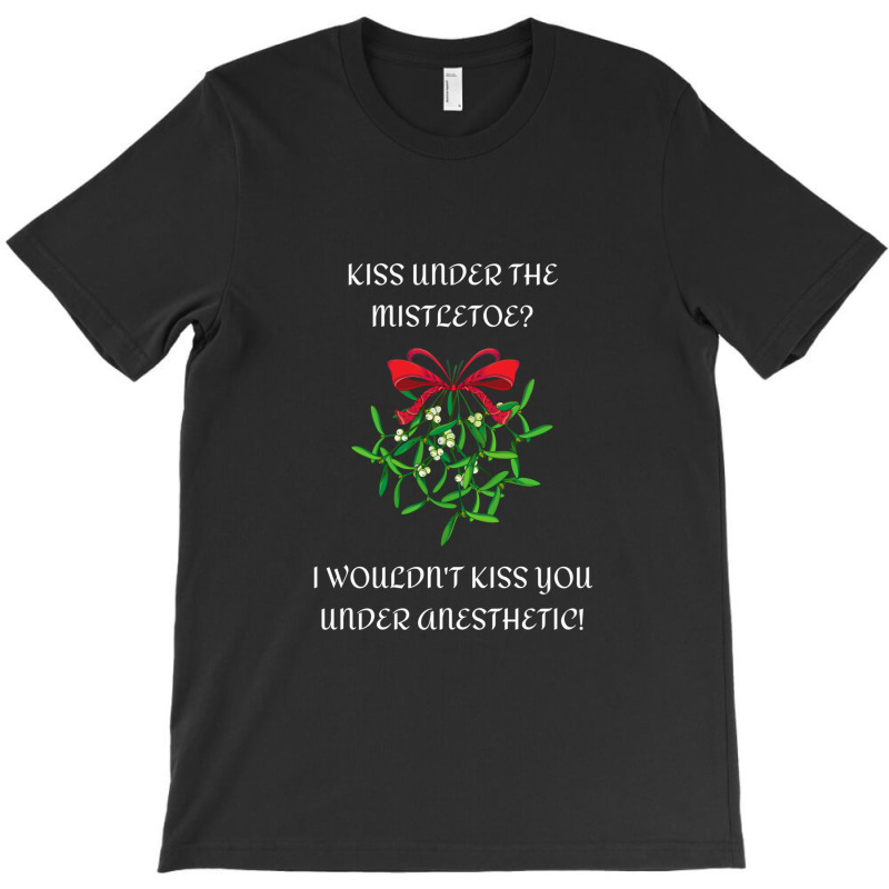 I Wouldn't Kiss You Under Anesthetic - Funny Christmas Design 1 T-shirt | Artistshot