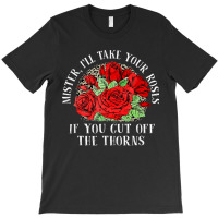 Mister I'll Take Your Roses If You Cut Off The Thorns T-shirt | Artistshot