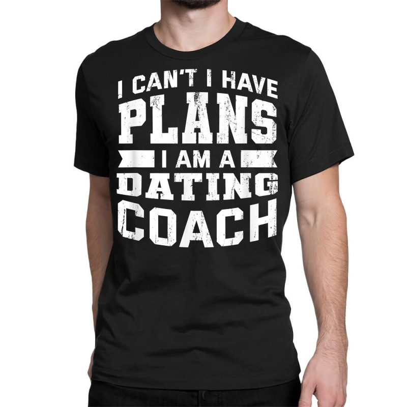 I Can't I Have Plans Funny Dating Coach Humor T Shirt Classic T-shirt by mosesswabyhi | Artistshot