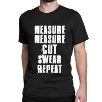 Measure Measure Cut Swear Repeat Woodworking Carpenter Classic T-shirt | Artistshot