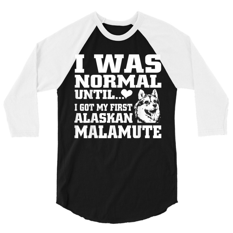 Alaskan Malamute I Was Normal Until Funny Tee 3/4 Sleeve Shirt | Artistshot