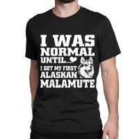 Alaskan Malamute I Was Normal Until Funny Tee Classic T-shirt | Artistshot