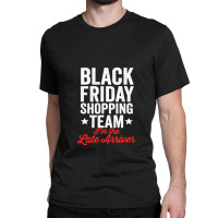 Black Friday Shopping Team I'm The Late Arriver Xmas Humor Classic T-shirt | Artistshot