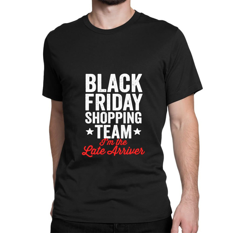 Black Friday Shopping Team I'm The Late Arriver Xmas Humor Classic T-shirt by JenniferKreiser | Artistshot