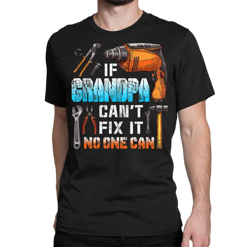 Mens If Grandpa Can't Fix It No One Can Love Father Day Classic T-shirt by oatesorlandoi9eepf | Artistshot