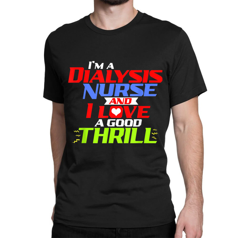 I'm A Dialysis Nurse And I Love A Thrill A Funny Dialysis Classic T-shirt by DARRELLWAYNEWELLS | Artistshot