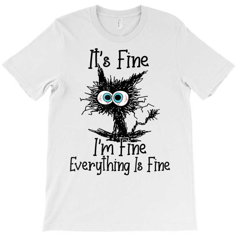 It's Fine I'm Fine Everything Is Fine Funny Cat T Shirt T-shirt | Artistshot