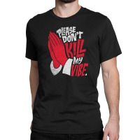 Please Don't Kill My Vibe Classic T-shirt | Artistshot